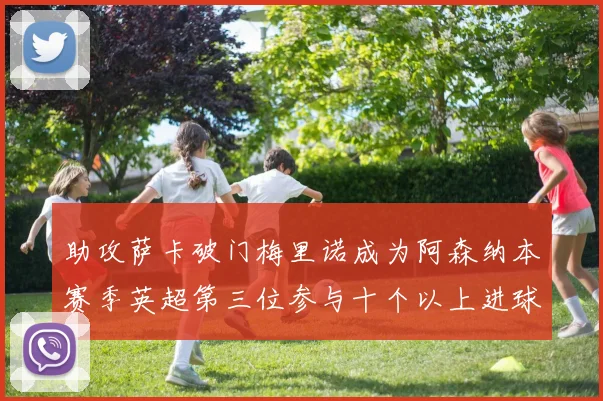 助攻萨卡破门梅里诺成为阿森纳本赛季英超第三位参与十个以上进球的球员