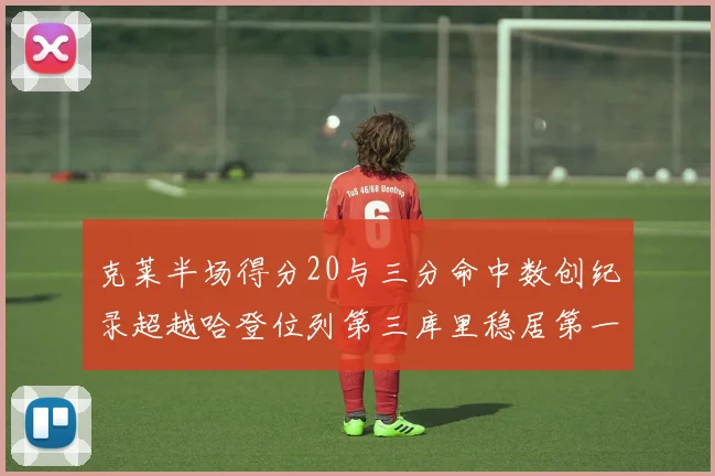 克莱半场得分20与三分命中数创纪录超越哈登位列第三库里稳居第一