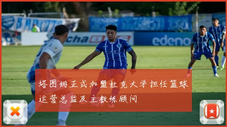 塔图姆正式加盟杜克大学担任篮球运营总监及主教练顾问