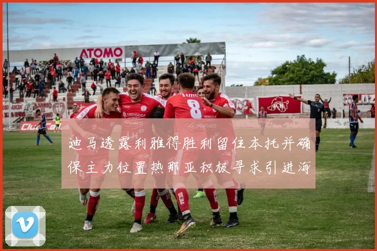 迪马透露利雅得胜利留住本托并确保主力位置热那亚积极寻求引进海因