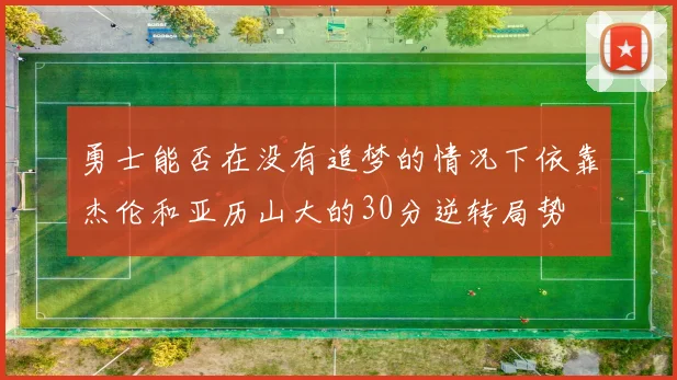勇士能否在没有追梦的情况下依靠杰伦和亚历山大的30分逆转局势