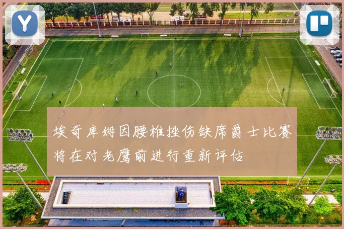埃奇库姆因腰椎挫伤缺席爵士比赛将在对老鹰前进行重新评估