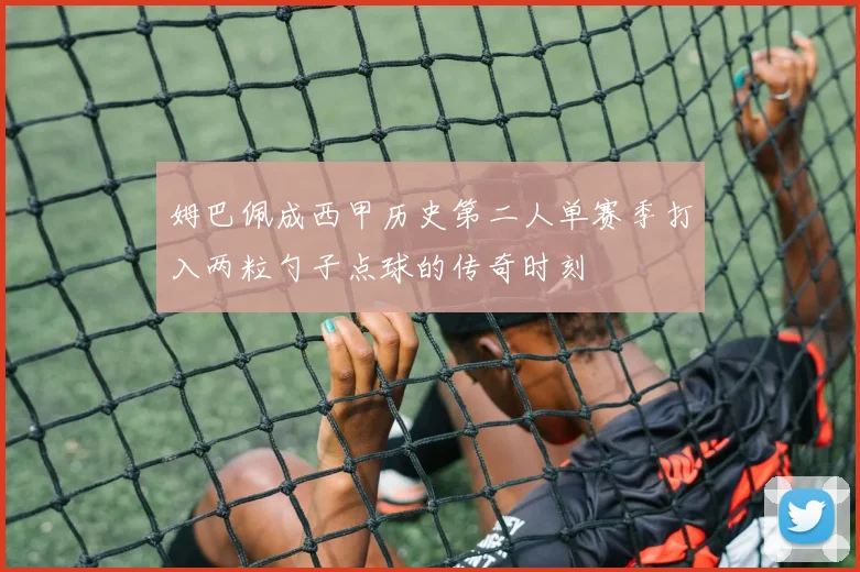 姆巴佩成西甲历史第二人单赛季打入两粒勺子点球的传奇时刻