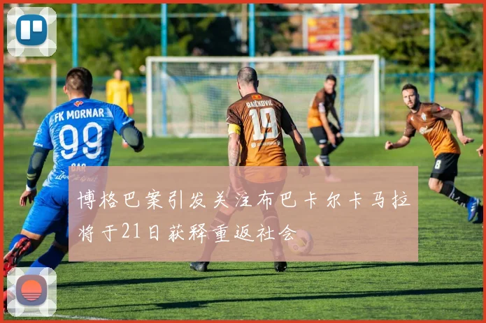 博格巴案引发关注布巴卡尔卡马拉将于21日获释重返社会