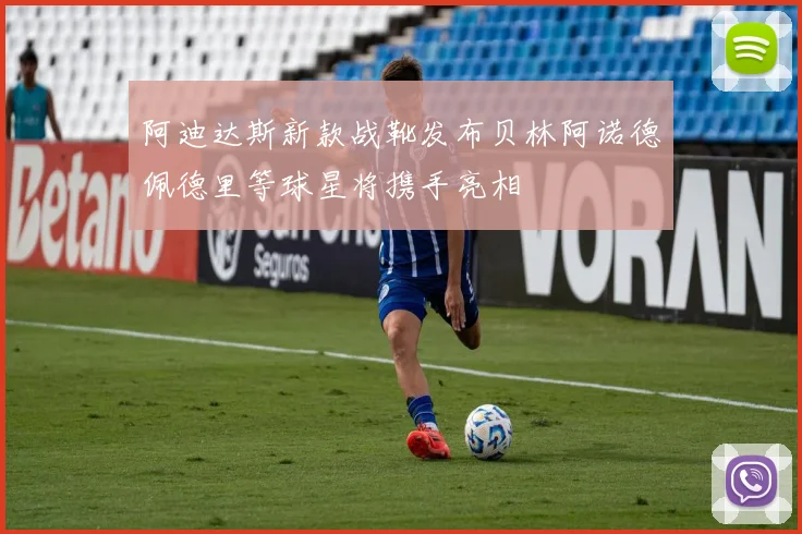 阿迪达斯新款战靴发布贝林阿诺德佩德里等球星将携手亮相