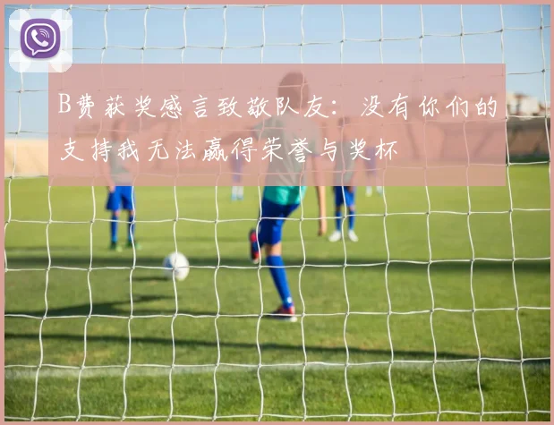 B费获奖感言致敬队友：没有你们的支持我无法赢得荣誉与奖杯