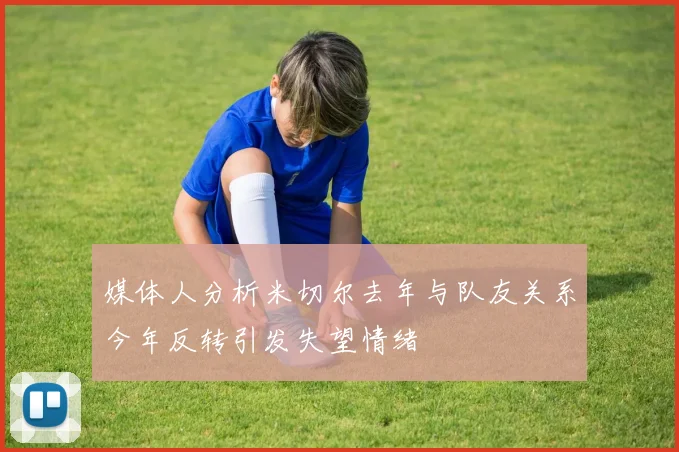 媒体人分析米切尔去年与队友关系今年反转引发失望情绪