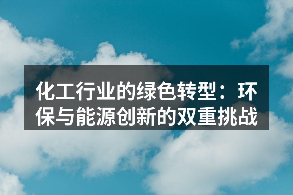 化工行业的绿色转型：环保与能源创新的双重挑战