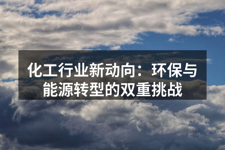 化工行业新动向：环保与能源转型的双重挑战